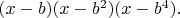 $(x-b) (x-b^2) (x-b^4).$