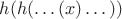 $h(h(\dots(x)\dots))$
