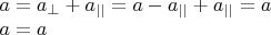 \[
\begin{array}{l}
 a = a_ \bot   + a_{||}  = a - a_{||}  + a_{||}  = a \\ 
 a = a \\ 
 \end{array}
\]