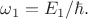$\omega_1=E_1/\hbar.$