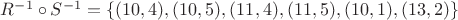 $R^{-1} \circ S^{-1}=\{(10,4), (10,5), (11,4), (11,5), (10,1), (13,2)\}$