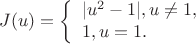 $$
J(u)=\left\{\begin{array}{lll}
|u^2-1|,u \ne 1,\\
1,u=1.
\end{array} \right.
$$