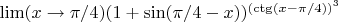 $\lim(x \to \pi/4)(1+\sin(\pi/4-x))^{(\ctg(x-\pi/4))^{3}}$