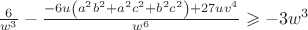 $\[\frac{6}
{{{w^3}}} - \frac{{ - 6u\left( {{a^2}{b^2} + {a^2}{c^2} + {b^2}{c^2}} \right) + 27u{v^4}}}
{{{w^6}}} \geqslant  - 3{w^3}\]$