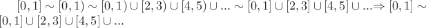 $[0, 1] \sim [0, 1) \sim [0,1) \cup [2,3)  \cup [4,5) \cup ... \sim  [0,1] \cup [2,3]  \cup [4,5] \cup ... $\Rightarrow  [0, 1] \sim [0,1] \cup [2,3]  \cup [4,5] \cup ...$