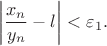 $$\left \vert \frac {x_{n}}{y_{n}}-l\right \vert <\varepsilon_1.$$
