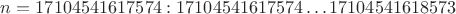 $n=17104541617574: 17104541617574\ldots17104541618573$
