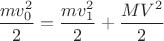$\displaystyle {mv_0^2\over2}={mv_1^2\over2}+{MV^2\over2}$