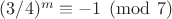 $(3/4)^m\equiv -1\pmod 7$