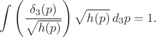 $$
\int \left( \frac{\delta_3 (p)}{\sqrt{h(p)}} \right) \sqrt{h(p)} \, d_3 p = 1.
$$