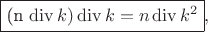 $$\fbox{(n \operatorname{div} k) \operatorname{div} k = n \operatorname{div} k^2},$$
