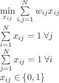 $\\ \min\limits_{x_{ij}}\sum\limits_{i,j=1}^{N}w_{ij}x_{ij}\\\sum\limits_{i=1}^{N}x_{ij}=1\;\forall j\\\sum\limits_{j=1}^{N}x_{ij}=1\;\forall i\\x_{ij}\in\left\lbrace 0,1\right\rbrace$