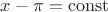 $x-\pi=\operatorname{const}$