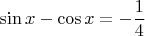 $$\sin{x}-\cos{x}=-{1\over 4}$$