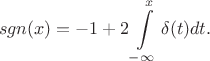 $$sgn(x) = -1+ 2 \int \limits_{-\infty}^{x} \delta(t) dt.$$ $$sgn(x) = -1+ 2 \int \limits_{-\infty}^{x} \delta(t) dt.$$
