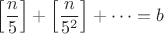 $$\left[\frac{n}{5}\right]+\left[\frac{n}{5^2}\right]+\dots=b$$