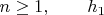 $n \geq 1, \qquad h_1$