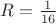 $R=\frac{1}{16}$