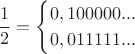 $$\frac {1} {2} = \begin{cases}
{0,100000 ...}\\
{0,011111 ...}
\end{cases}
$$