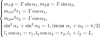 $ \begin{cases} m_1g=T\sin\alpha_1, 
m_2g=T\sin\alpha_2, \\
m_1\omega^2r_1=T\cos\alpha_1,  \\
m_2\omega^2r_2=T\cos\alpha_2,  \\
\sin^2\alpha_1+\sin^2\alpha_2=1, (\text{если } \alpha_1+\alpha_2=\pi/2)  \\
l_1\cos\alpha_1=r_1,  l_2\cos\alpha_2=r_2, l_1+l_2=L. 
\end{cases}$