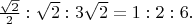 $\frac{\sqrt{2}}{2} : \sqrt{2} : 3\sqrt{2} = 1 : 2 : 6.$