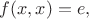 $f(x,x)=e,$