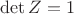 $\det Z=1$