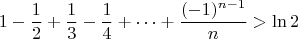$$1-\frac12+\frac13-\frac14+\cdots +\frac{(-1)^{n-1}}{n}>\ln 2$$