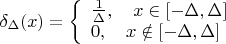 $\delta_\Delta(x) =
\left\{ \begin{array}{l}
\frac1\Delta,\quad x\in[-\Delta,\Delta]\\
0,\quad x\notin[-\Delta,\Delta]
\end{array} \right.
$