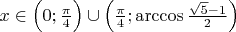 $x \in \Big( 0; \frac{\pi}{4} \Big) \cup \Big( \frac{\pi}{4}; \arccos \frac{\sqrt{5}-1}{2} \Big)$