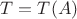 $T=T(A)$