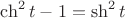 $\ch^2t-1=\sh^2t$