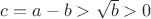$c=a-b > \sqrt {b} >0$ $c=a-b > \sqrt {b} >0$
