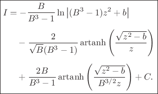 $$\boxed{
\begin{aligned}
I
&=
-\dfrac{B}{B^{3}-1}
\ln\left|(B^{3}-1)z^{2}+b\right|
\\[1ex]
&\quad
-\dfrac{2}{\sqrt{B}(B^{3}-1)}
\operatorname{artanh}
\left(
\dfrac{\sqrt{z^{2}-b}}{z}
\right)
\\[1ex]
&\quad
+\dfrac{2B}{B^{3}-1}
\operatorname{artanh}
\left(
\dfrac{\sqrt{z^{2}-b}}
{B^{3/2}z}
\right)
+C.
\end{aligned}
}
$$