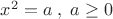 $x^2  = a\;,\;a \ge 0$
