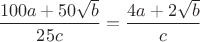 $\dfrac{100a+50\sqrt{b}}{25c}=\dfrac{4a+2\sqrt{b}}{c}$