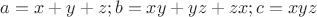 $a=x+y+z; b=xy+yz+zx; c=xyz$