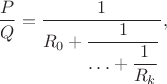 $$
\frac{P}{Q}=
\frac{1}{\displaystyle
R_0+\frac{1}{\displaystyle
\ldots+\frac{1}{R_k}}}},
$$