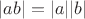 $|ab| = |a||b|$