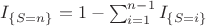 $I_{\{S=n\}} = 1 - \sum_{i=1}^{n-1}I_{\{S=i\}} $