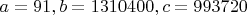 $a=91, b=1310400, c=993720$