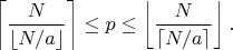 $$\left\lceil\frac{N}{\lfloor N/a\rfloor}\right\rceil    \leq p  \leq \left\lfloor\frac{N}{\lceil N/a\rceil}\right\rfloor.$$