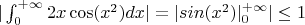 $|\int_{0}^{+\infty}2x\cos(x^2)dx| = |sin(x^2)|_{0}^{+\infty}| \le 1$