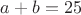 $a + b = 25$