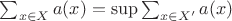 $\sum_{x\in X} a(x)=\sup\sum_{x\in X'}a(x)$