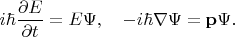 $$i\hbar\frac{\partial E}{\partial t}=E\Psi,\quad -i\hbar\nabla\Psi={\bf p}\Psi.$$