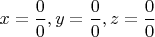 $x=\dfrac{0}{0}, y=\dfrac{0}{0}, z=\dfrac{0}{0}$