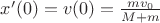 $x'(0)=v(0)=\frac{mv_0}{M+m}$