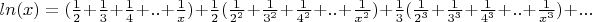 $ln(x)=(\frac{1}{2}+ \frac{1}{3}+\frac{1}{4}+..+\frac{1}{x})+\frac{1}{2}(\frac{1}{2^2}+ \frac{1}{3^2}+\frac{1}{4^2}+..+\frac{1}{x^2})+\frac{1}{3}(\frac{1}{2^3}+ \frac{1}{3^3}+\frac{1}{4^3}+..+\frac{1}{x^3})+...$