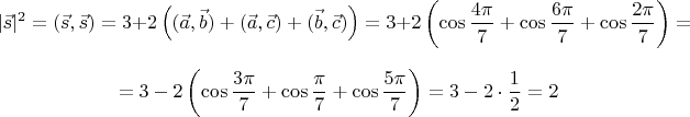 $$|\vec s|^2=(\vec s, \vec s)=3+2\left((\vec a, \vec b)+(\vec a, \vec c)+(\vec b, \vec c)\right)=3+2\left(\cos\frac{4\pi}{7}+\cos\frac{6\pi}{7}+\cos\frac{2\pi}{7}\right)=$$
$$=3-2\left(\cos\frac{3\pi}{7}+\cos\frac{\pi}{7}+\cos\frac{5\pi}{7}\right)=3-2\cdot\frac12=2$$
